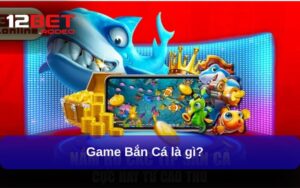 Bắn Cá tại 12bet là gì